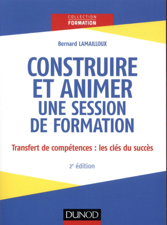 Construire et animer une session de formation. Transfert des compétences : les clés du succès, 2e éd