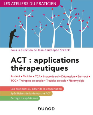 ACT : applications thérapeutiques. Anxiété, phobies, TCA, image de soi, dépression, burn-out, TOC, t