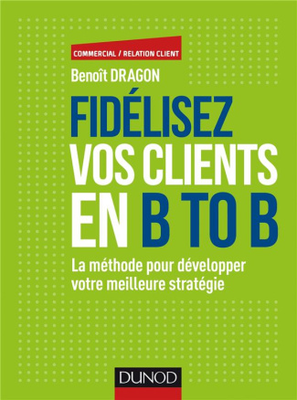 Fidélisez vos clients en B to B. La méthode pour développer votre meilleure stratégie