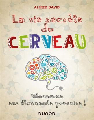 La vie secrète du cerveau. Découvrez ses étonnants pouvoirs !