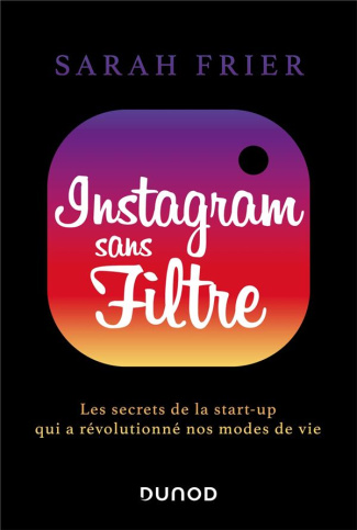 Instagram sans filtre. Les secrets de la start-up qui a révolutionné nos modes de vie