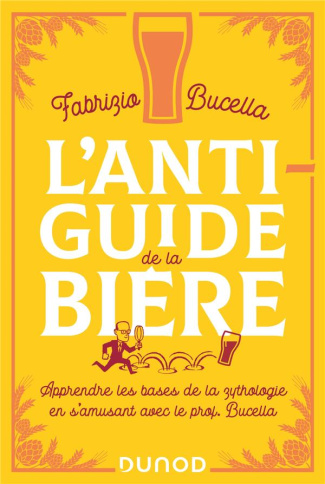 L'anti-guide de la bière. Apprendre les bases de la zythologie en s'amusant avec le prof Bucella