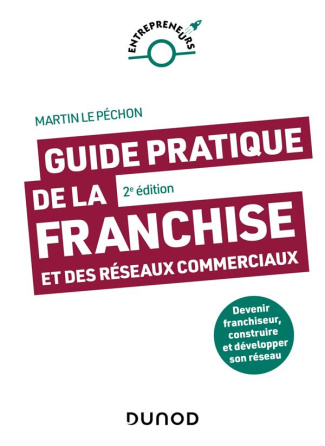 Guide pratique de la franchise et des réseaux commerciaux. Devenir franchiseur, construire et dévelo