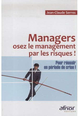 MANAGERS, OSEZ LE MANAGEMENT PAR LES RISQUES ! POUR REUSSIR EN PERIODE DE CRISE !