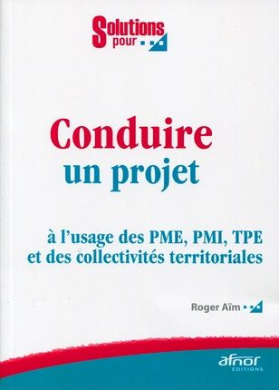 CONDUIRE UN PROJET. A L'USAGE DES PME, PMI, TPE ET DES COLLECTIVITES TERRITORIALES