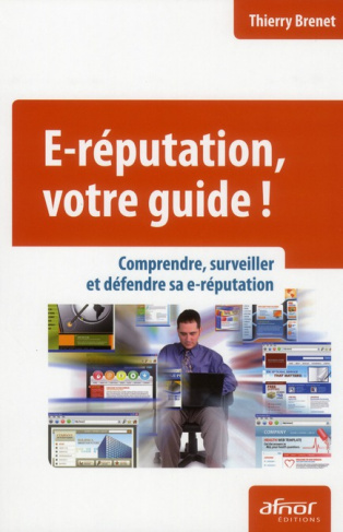 E-REPUTATION, VOTRE GUIDE ! COMPRENDRE, SURVEILLER ET DEFENDRE SA E-REPUTATION