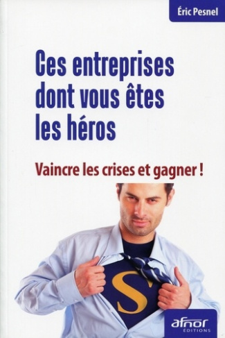 Ces entreprises dont vous êtes les héros / Vaincre les crises et gagner !