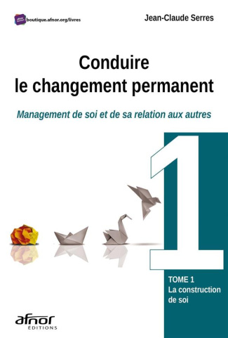 Conduire le changement permanent. Tome 1 : management de soi et de sa relation aux autres