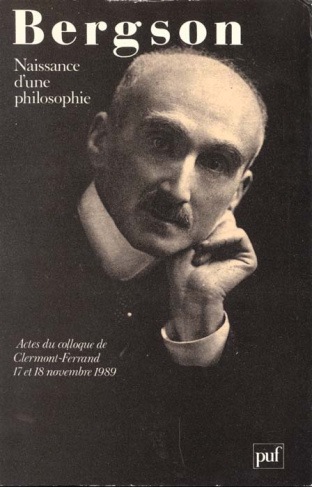 Bergson, naissance d'une philosophie. Actes du colloque de Clermont-Ferrand, 17 et 18 novembre 1989