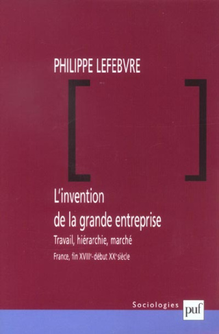 L'invention de la grande entreprise. Travail, hiérarchie, marché (France, fin XVIIIème - début XXème