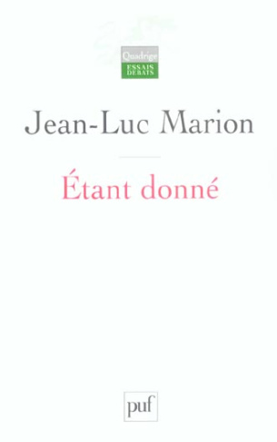 Etant donné. Essai d'une phénoménologie de la donation, 3e édition revue et corrigée