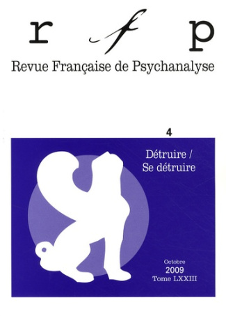Revue Française de Psychanalyse Tome 73 N° 4, Septembre 2009 : Détruire / Se détruire
