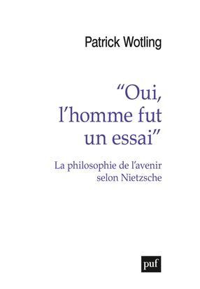 Oui, l'homme fut un essai. La philosophie de l'avenir selon Nietzsche