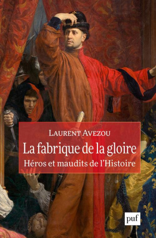 La fabrique de la gloire. Héros et maudits de l'histoire