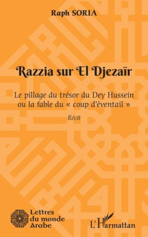 Razzia sur El Djezaïr. Le pillage du trésor du Dey Hussein ou la fable du "coup d'éventail"