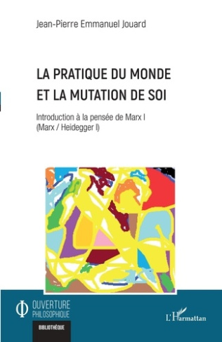 La pratique du monde et la mutation de soi. Introduction à la pensée de Marx I (Marx / Heidegger I)