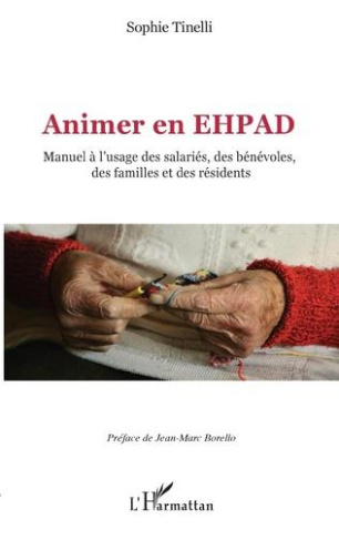 Animer en EHPAD. Manuel à l'usage des salariés, des bénévoles, des familles et des résidents