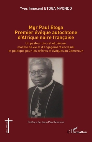 Mgr Paul Etoga premier évêque autochtone d'Afrique noire française. Un pasteur discret et dévoué, mo