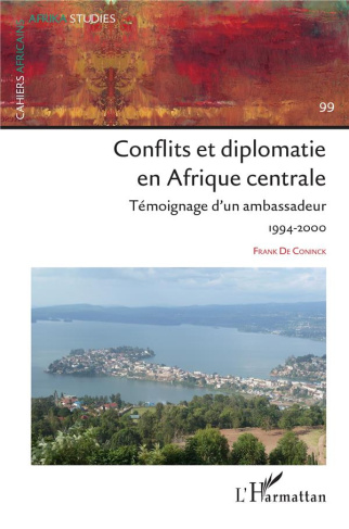 Conflits et diplomatie en Afrique Centrale. 99 Témoignage d'un ambassadeur 1994-2000