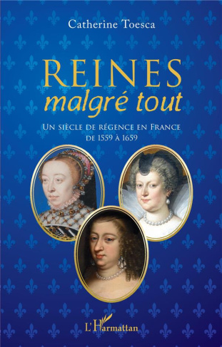 Reines malgré tout. Un siècle de régence en France de 1559 à 1659