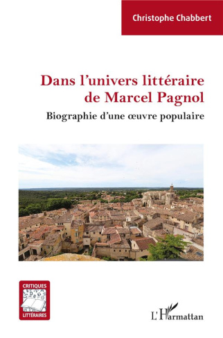 DANS L'UNIVERS LITTERAIRE DE MARCEL PAGNOL - BIOGRAPHIE D'UNE OEUVRE POPULAIRE