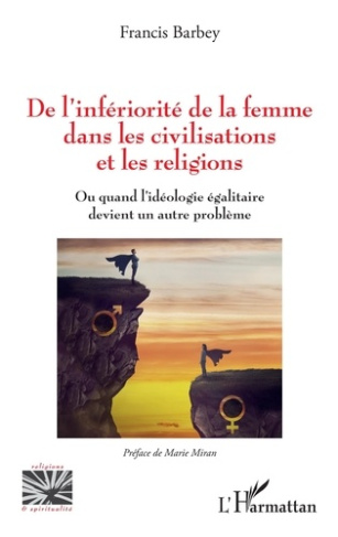 DE L'INFERIORITE DE LA FEMME DANS LES CIVILISATIONS ET LES RELIGIONS - OU QUAND L'IDEOLOGIE EGALITAI