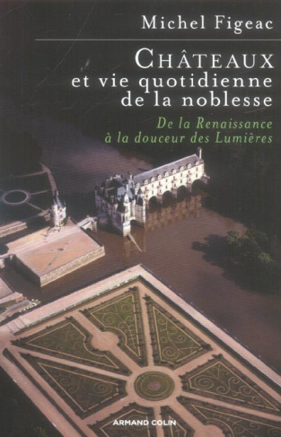 Châteaux et vie quotidienne de la noblesse. De la Renaissance à la douceur des Lumières