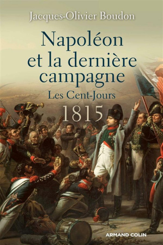Napoléon et la dernière campagne. Les Cent-Jours 1815
