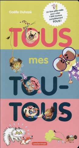 Tous mes toutous. Un livre pêle-mêle pour créer 1000 toutous complètement fous !