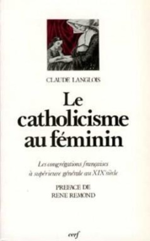 LE CATHOLICISME AU FEMININ. Les congrégations françaises à supérieure générale au XIXesiècle