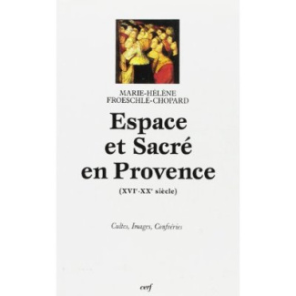 Espace et sacré en Provence. XVIe-XXe siècle, cultes, images, confréries