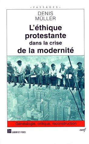L'ETHIQUE PROTESTANTE DANS LA CRISE DE LA MODERNITE. Généalogie, critique, reconstruction