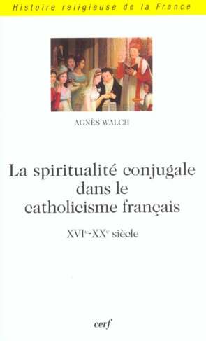 La spiritualité conjugale dans le catholicisme français (XVIe-XXe siècle)