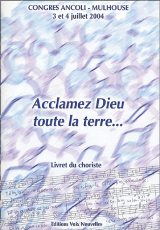 Acclamez Dieu, toute la terre... Livret du choriste, Congrès Ancoli-Mulhouse 3 et 4 juillet 2004