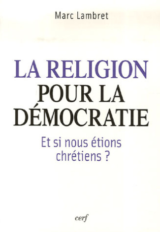 La religion pour la démocratie. Et si nous étions chrétiens ?
