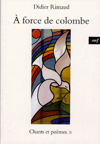 Chants et poèmes. Tome 2, A force de colombe