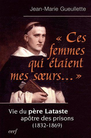 Ces femmes qui étaient mes soeurs.... Vie du père Lataste, apôtre des prisons (1832-1869)
