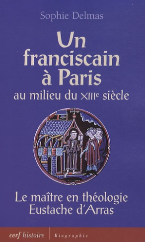 Un franciscain à Paris au milieu du XIIIe siècle. Le maître en théologie Eustache d'Arras
