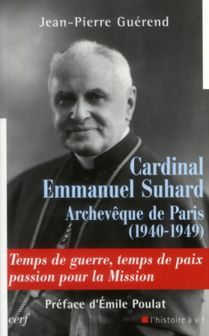 Cardinal Emmanuel Suhard, archevèque de Paris (1940-1949). Temps de guerre, temps de paix, passion p