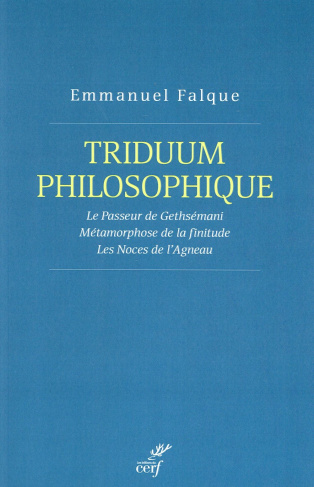 Triduum philosophique. Le Passeur de Gethsémani ; Métamorphose de la finitude ; Les Noces de l'Agnea