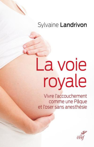 La voie royale. Vivre l'accouchement comme une Pâque et l'oser sans anesthésie