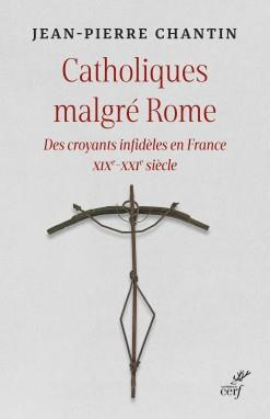 Catholiques malgré Rome. Des croyants infidèles en France XIXe-XXIe siècle
