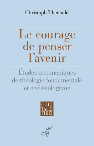 Le courage de penser l'avenir. Etudes oecuméniques de théologie fondamentale et ecclésiologique
