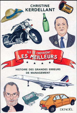 Ils se croyaient les meilleurs... Histoire des grandes erreurs de management