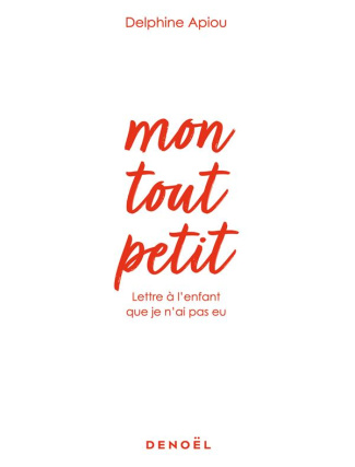 Mon tout petit. Lettre à l'enfant que je n'ai pas eu
