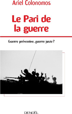 Le Pari de la guerre. Guerre préventive, guerre juste ?