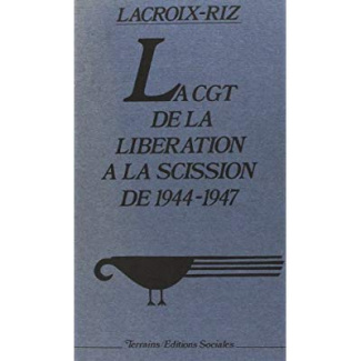 La C.G.T.: [Confédération générale du travail :, de la Libération à la scission de 1944-1947