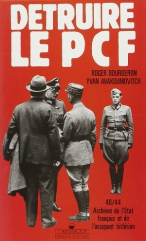 Détruire le PCF. Archives de l'Etat français et de l'occupant hitlérien, 1940-1944