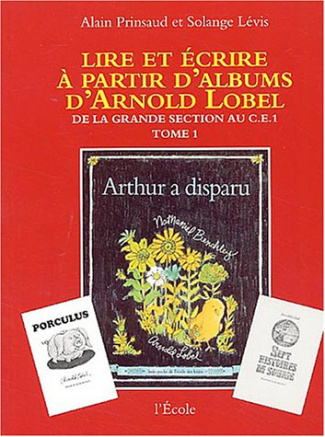 Lire et écrire à partir d'albums d'Arnold Lobel. Tome 1,De la grande section au CE1, Arthur a dispar