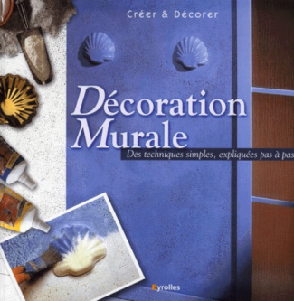 Décoration murale. Des techniques simples, expliquées pas à pas
